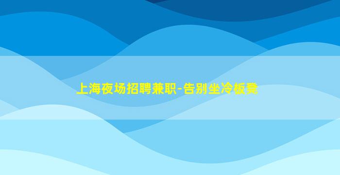 上海夜场招聘兼职-告别坐冷板凳